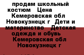 продам школьный костюм › Цена ­ 1 000 - Кемеровская обл., Новокузнецк г. Дети и материнство » Детская одежда и обувь   . Кемеровская обл.,Новокузнецк г.